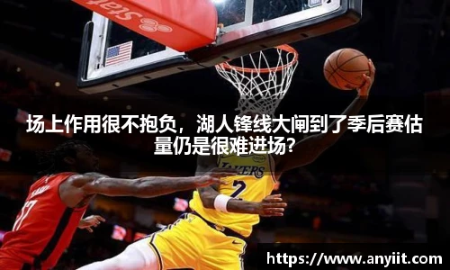 场上作用很不抱负，湖人锋线大闸到了季后赛估量仍是很难进场？
