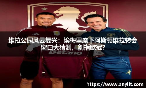 维拉公园风云复兴：埃梅里麾下阿斯顿维拉转会窗口大猜测，剑指欧冠？