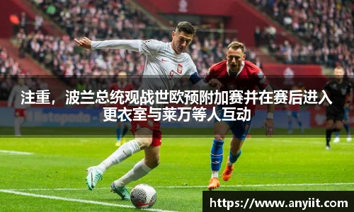 注重，波兰总统观战世欧预附加赛并在赛后进入更衣室与莱万等人互动
